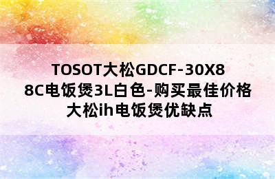 TOSOT大松GDCF-30X88C电饭煲3L白色-购买最佳价格 大松ih电饭煲优缺点